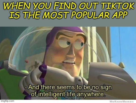 creative title | WHEN YOU FIND OUT TIKTOK IS THE MOST POPULAR APP | image tagged in buzz lightyear no intelligent life | made w/ Imgflip meme maker