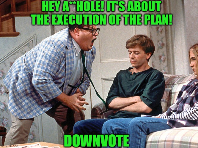 HEY A**HOLE! IT'S ABOUT THE EXECUTION OF THE PLAN! DOWNVOTE | made w/ Imgflip meme maker