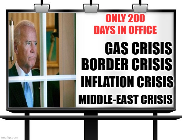 200 Days In Office | ONLY 200 DAYS IN OFFICE; GAS CRISIS; BORDER CRISIS; INFLATION CRISIS; MIDDLE-EAST CRISIS | image tagged in billboard,joe biden,sad joe biden,joe biden worries,biden,joe biden 2020 | made w/ Imgflip meme maker