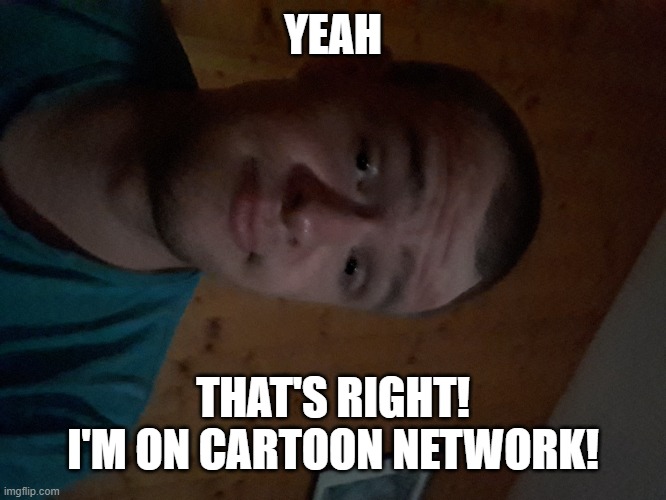 The Cartoon Network kid | YEAH; THAT'S RIGHT! I'M ON CARTOON NETWORK! | image tagged in the cartoon network kid | made w/ Imgflip meme maker