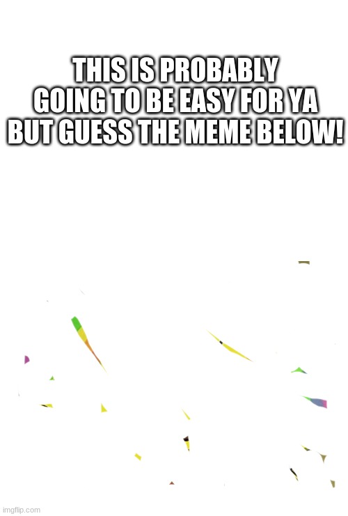 ohmygosh | THIS IS PROBABLY GOING TO BE EASY FOR YA BUT GUESS THE MEME BELOW! | image tagged in memes,funny | made w/ Imgflip meme maker
