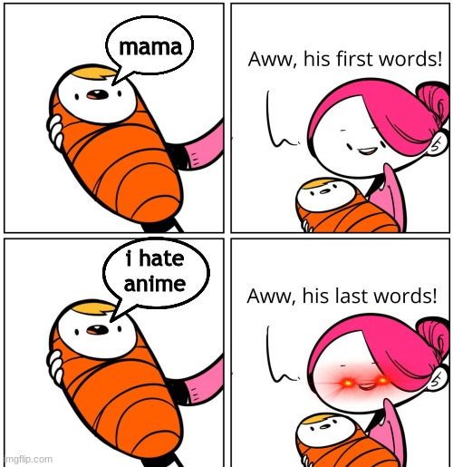 Babies last words | mama; i hate anime | image tagged in aww his last words | made w/ Imgflip meme maker