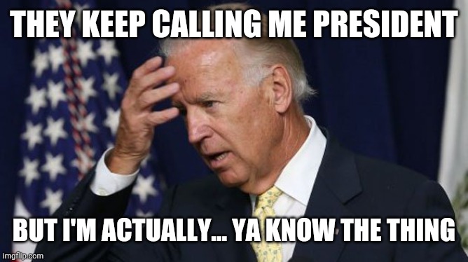 Joe Biden worries | THEY KEEP CALLING ME PRESIDENT BUT I'M ACTUALLY... YA KNOW THE THING | image tagged in joe biden worries | made w/ Imgflip meme maker