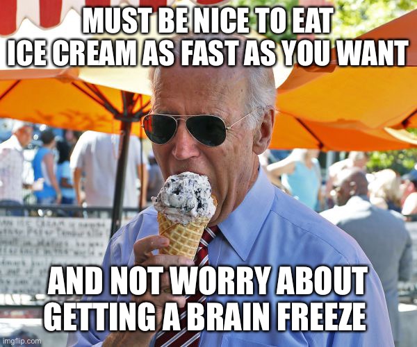 Lol!! | MUST BE NICE TO EAT ICE CREAM AS FAST AS YOU WANT; AND NOT WORRY ABOUT GETTING A BRAIN FREEZE | image tagged in joe biden eating ice cream | made w/ Imgflip meme maker