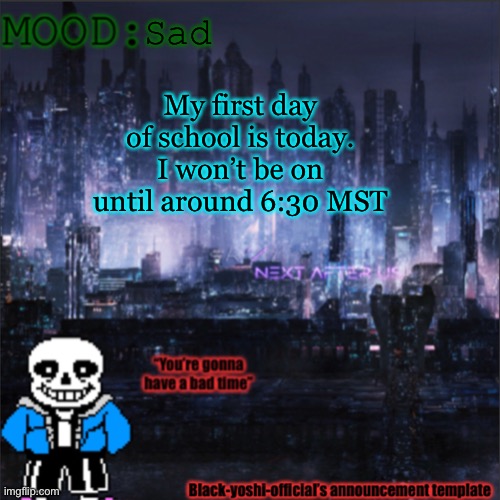 Sad; My first day of school is today. I won’t be on until around 6:30 MST | image tagged in black-yoshi-official announcement template v2 | made w/ Imgflip meme maker