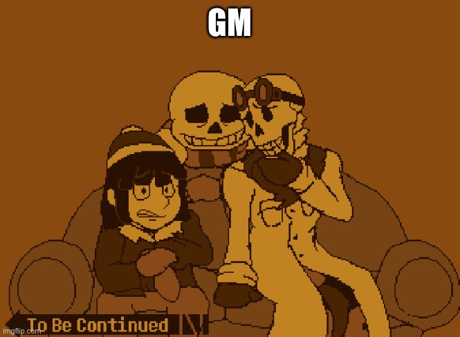.-. | GM | image tagged in to be continued | made w/ Imgflip meme maker