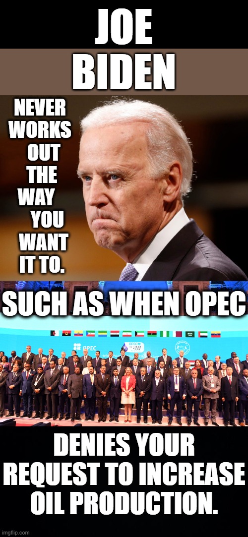 Begging | JOE BIDEN; NEVER WORKS   OUT  THE WAY       YOU   WANT  IT TO. SUCH AS WHEN OPEC; DENIES YOUR REQUEST TO INCREASE OIL PRODUCTION. | image tagged in memes,politics,joe biden,no,oil,increase | made w/ Imgflip meme maker