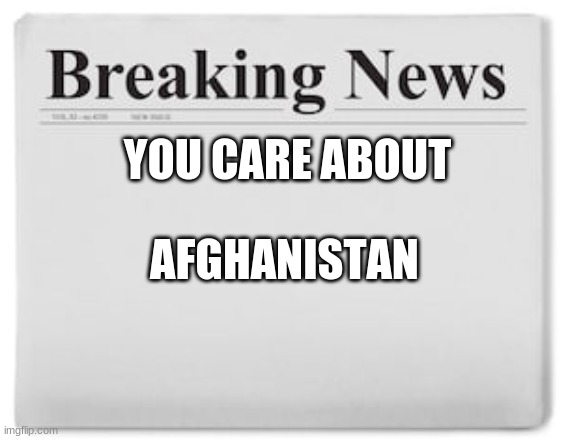 too late | YOU CARE ABOUT; AFGHANISTAN | image tagged in breaking news | made w/ Imgflip meme maker