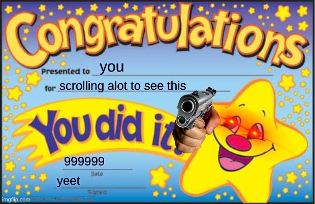 Happy Star Congratulations Meme | you; scrolling alot to see this; 999999; yeet | image tagged in memes,happy star congratulations | made w/ Imgflip meme maker