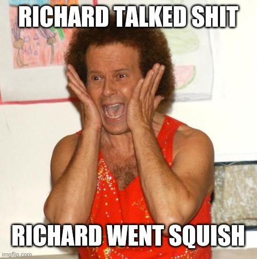 He never expect the trouble they built to do that; so they sent the cousin back | RICHARD TALKED SHIT; RICHARD WENT SQUISH | image tagged in richard simmons,e,q | made w/ Imgflip meme maker