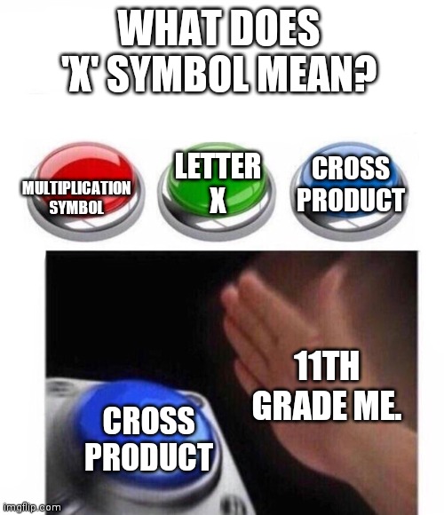 Three Buttons | WHAT DOES 'X' SYMBOL MEAN? MULTIPLICATION SYMBOL; LETTER X; CROSS PRODUCT; 11TH GRADE ME. CROSS PRODUCT | image tagged in three buttons | made w/ Imgflip meme maker