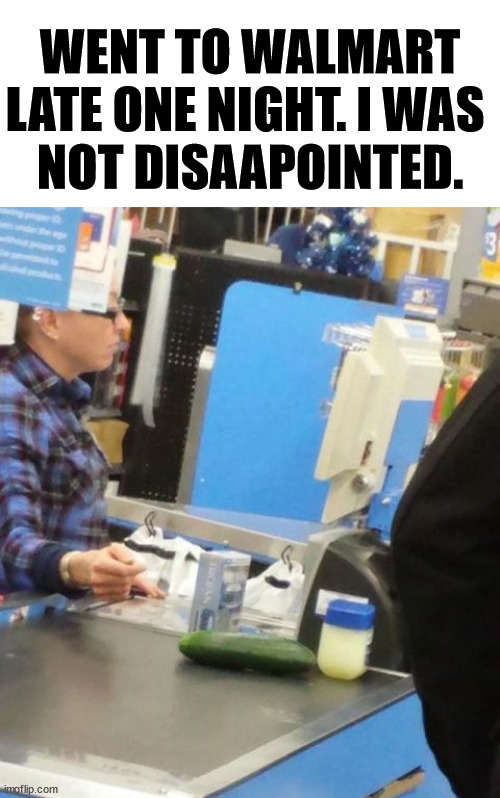 WENT TO WALMART LATE ONE NIGHT. I WAS 
NOT DISAAPOINTED. | image tagged in walmart | made w/ Imgflip meme maker