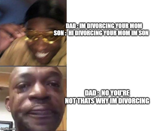 Black Guy Laughing Crying Flipped | DAD : IM DIVORCING YOUR MOM
SON :  HI DIVORCING YOUR MOM IM SON; DAD :  NO YOU'RE NOT THATS WHY IM DIVORCING | image tagged in black guy laughing crying flipped | made w/ Imgflip meme maker