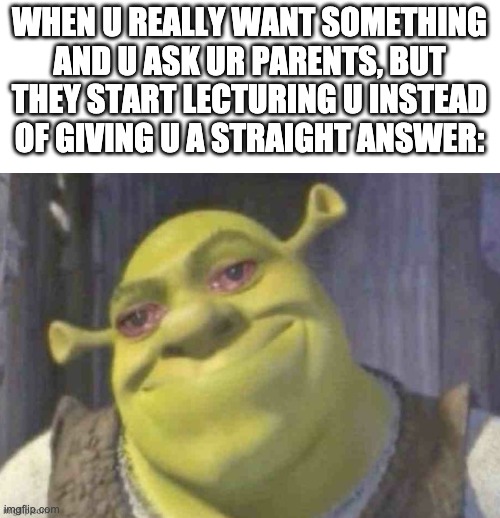 WHEN U REALLY WANT SOMETHING AND U ASK UR PARENTS, BUT THEY START LECTURING U INSTEAD OF GIVING U A STRAIGHT ANSWER: | made w/ Imgflip meme maker