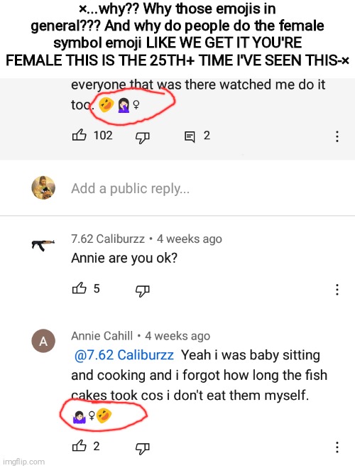 ×...why?? Why those emojis in general??? And why do people do the female symbol emoji LIKE WE GET IT YOU'RE FEMALE THIS IS THE 25TH+ TIME I'VE SEEN THIS-× | made w/ Imgflip meme maker