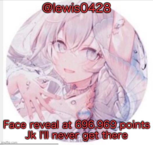 lewis0428 announcement temp 2 | @lewis0428; Face reveal at 696,969 points
Jk I'll never get there | image tagged in lewis0428 announcement temp 2 | made w/ Imgflip meme maker