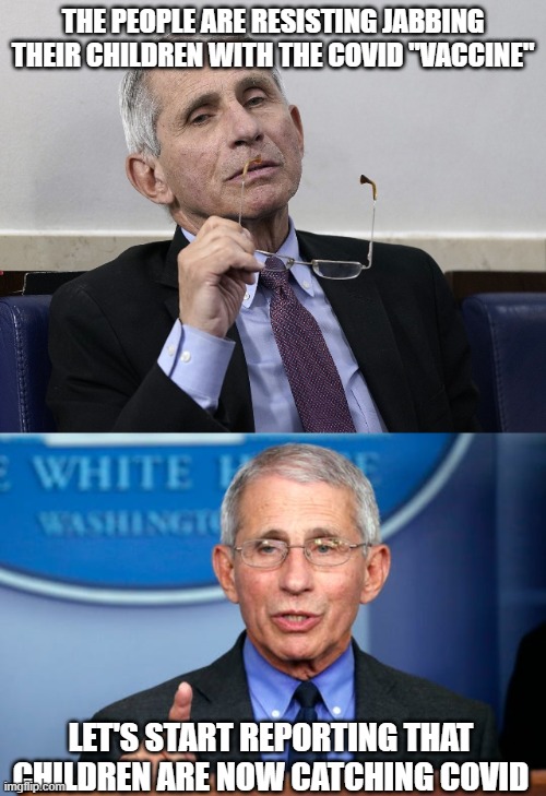 THE PEOPLE ARE RESISTING JABBING THEIR CHILDREN WITH THE COVID "VACCINE"; LET'S START REPORTING THAT CHILDREN ARE NOW CATCHING COVID | image tagged in dr fauci | made w/ Imgflip meme maker