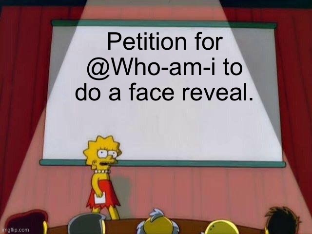 This petition needs 10,000 upvotes to be taken to the government. | Petition for @Who-am-i to do a face reveal. | image tagged in lisa simpson's presentation | made w/ Imgflip meme maker