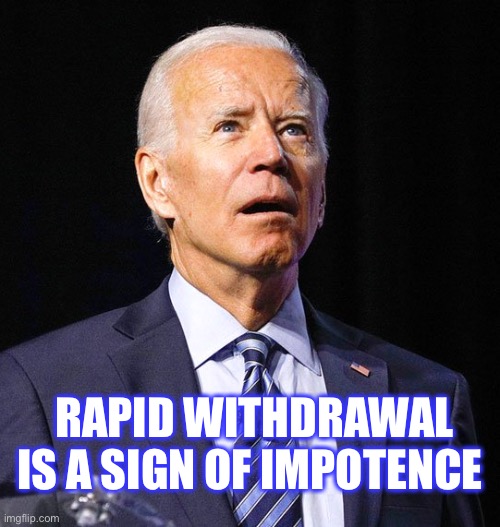 Joe Biden | RAPID WITHDRAWAL IS A SIGN OF IMPOTENCE | image tagged in joe biden | made w/ Imgflip meme maker