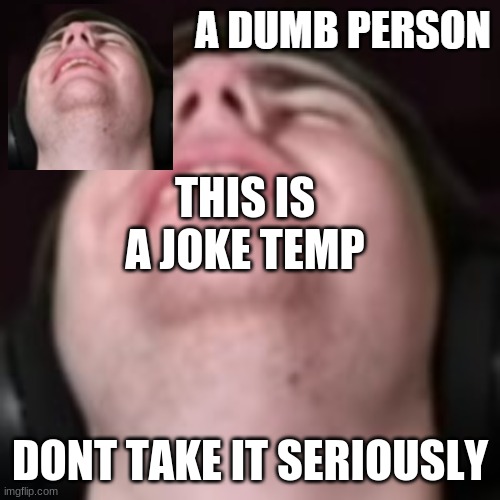 E | THIS IS A JOKE TEMP; DONT TAKE IT SERIOUSLY | image tagged in e | made w/ Imgflip meme maker