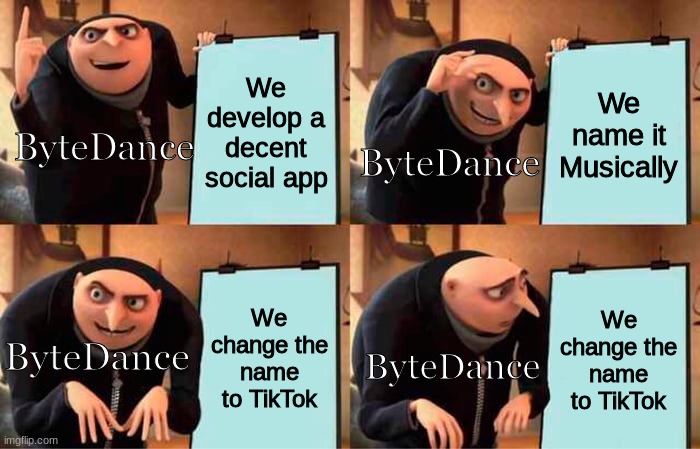 ByteDance screwed up | We develop a decent social app; We name it Musically; ByteDance; ByteDance; We change the name to TikTok; We change the name to TikTok; ByteDance; ByteDance | image tagged in memes,gru's plan | made w/ Imgflip meme maker