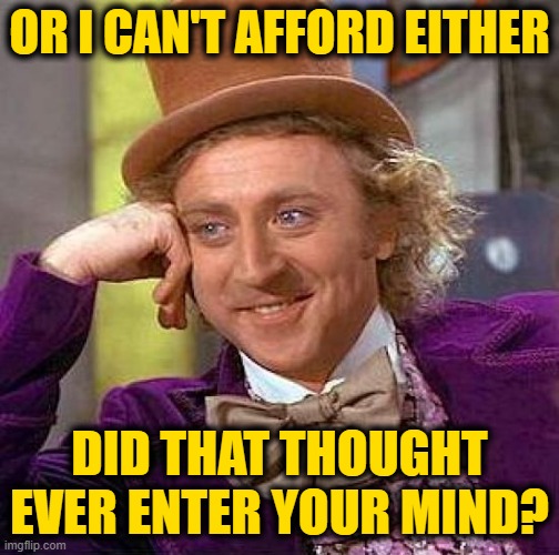 Creepy Condescending Wonka Meme | OR I CAN'T AFFORD EITHER DID THAT THOUGHT EVER ENTER YOUR MIND? | image tagged in memes,creepy condescending wonka | made w/ Imgflip meme maker