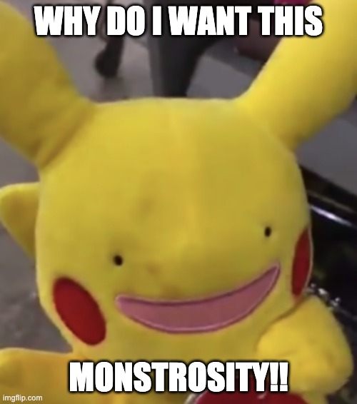 I want it...don't got it | WHY DO I WANT THIS; MONSTROSITY!! | image tagged in pokemon | made w/ Imgflip meme maker