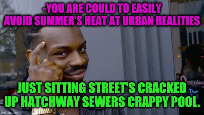 -Just block the nose. | -YOU ARE COULD TO EASILY AVOID SUMMER'S HEAT AT URBAN REALITIES; JUST SITTING STREET'S CRACKED UP HATCHWAY SEWERS CRAPPY POOL. | image tagged in memes,roll safe think about it,shitty meme,toilet humor,swimming pool,heat | made w/ Imgflip meme maker
