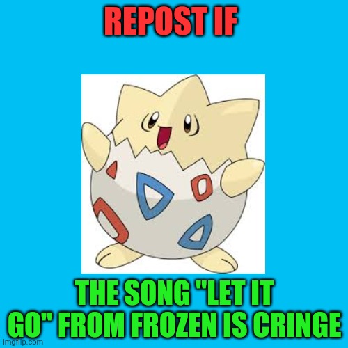 I don't like this song! | REPOST IF; THE SONG "LET IT GO" FROM FROZEN IS CRINGE | image tagged in togepi,memes,repost,frozen,let it go,cringe | made w/ Imgflip meme maker