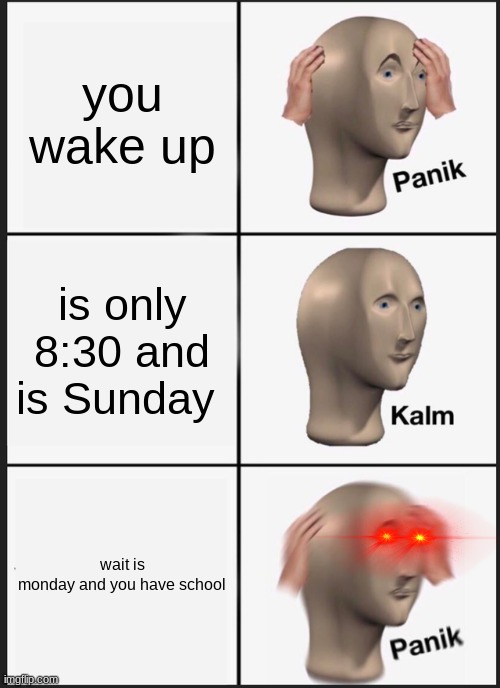 Panik Kalm Panik | you wake up; is only 8:30 and is Sunday; wait is monday and you have school | image tagged in memes,panik kalm panik | made w/ Imgflip meme maker