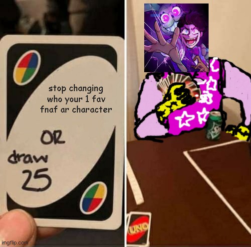 UNO Draw 25 Cards Meme | stop changing who your 1 fav fnaf ar character | image tagged in memes,uno draw 25 cards,Dawko | made w/ Imgflip meme maker