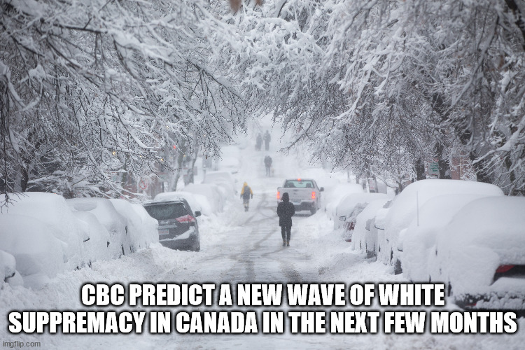 White sup | CBC PREDICT A NEW WAVE OF WHITE SUPPREMACY IN CANADA IN THE NEXT FEW MONTHS | image tagged in meanwhile in canada | made w/ Imgflip meme maker