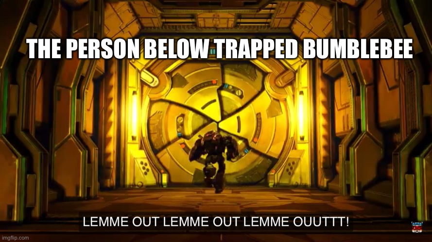 Let me out | THE PERSON BELOW TRAPPED BUMBLEBEE | image tagged in let me out | made w/ Imgflip meme maker
