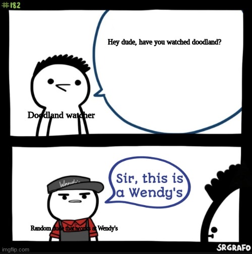 Sir this is a wendys | Hey dude, have you watched doodland? Doodland watcher; Random dude that works at Wendy's | image tagged in sir this is a wendys | made w/ Imgflip meme maker