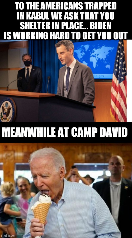 TO THE AMERICANS TRAPPED IN KABUL WE ASK THAT YOU SHELTER IN PLACE... BIDEN IS WORKING HARD TO GET YOU OUT; MEANWHILE AT CAMP DAVID | image tagged in biden ice cream | made w/ Imgflip meme maker