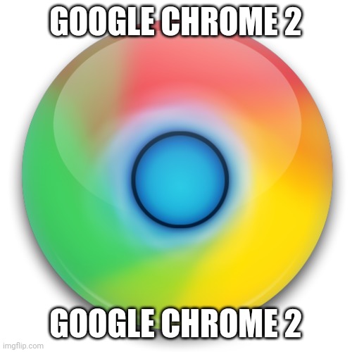 Google Chrome 2 | GOOGLE CHROME 2; GOOGLE CHROME 2 | image tagged in google | made w/ Imgflip meme maker