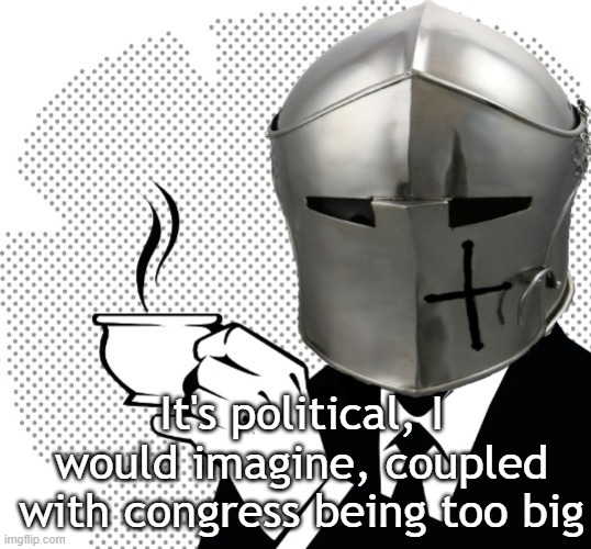 Coffee Crusader | It's political, I would imagine, coupled with congress being too big | image tagged in coffee crusader | made w/ Imgflip meme maker