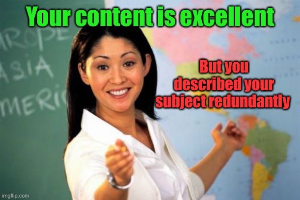 Unhelpful High School Teacher Meme | Your content is excellent But you described your subject redundantly | image tagged in memes,unhelpful high school teacher | made w/ Imgflip meme maker