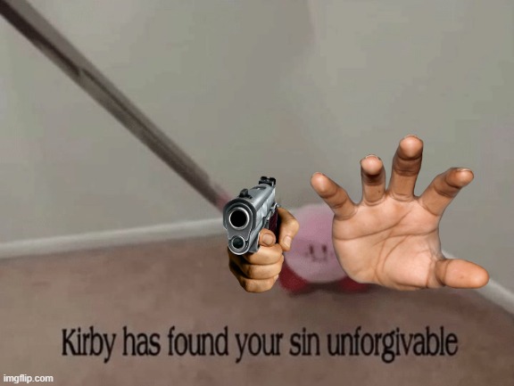 Kirby has found your sin unforgivable | image tagged in kirby has found your sin unforgivable | made w/ Imgflip meme maker