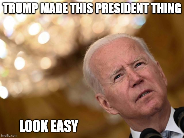 What Biden was thinking during that press conference | TRUMP MADE THIS PRESIDENT THING; LOOK EASY | image tagged in afghanistan,donald trump,biden | made w/ Imgflip meme maker