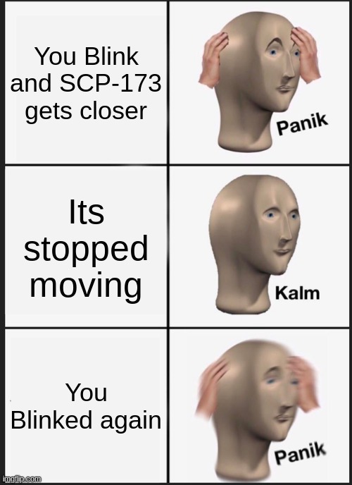 Blinking Panik | You Blink and SCP-173 gets closer; Its stopped moving; You Blinked again | image tagged in memes,panik kalm panik,scp | made w/ Imgflip meme maker