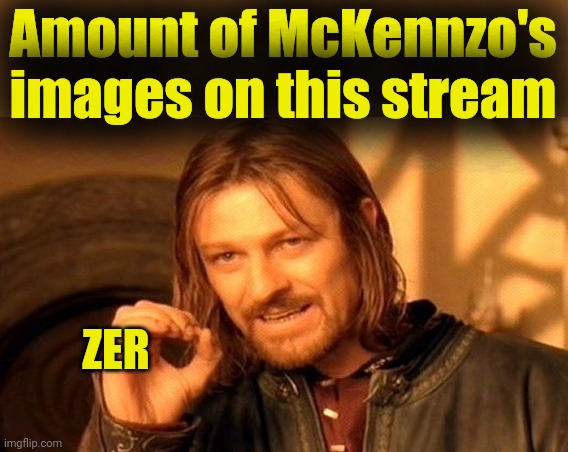 One Does Not Simply Meme | Amount of McKennzo's images on this stream ZER | image tagged in memes,one does not simply | made w/ Imgflip meme maker