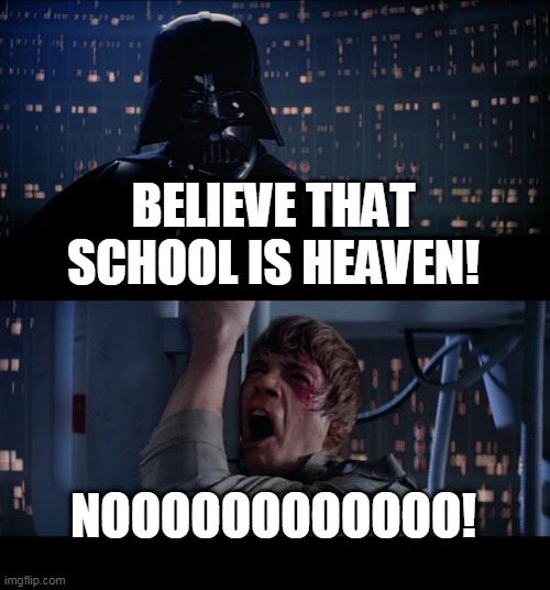 Star Wars No | BELIEVE THAT SCHOOL IS HEAVEN! NOOOOOOOOOOOO! | image tagged in memes,star wars no | made w/ Imgflip meme maker