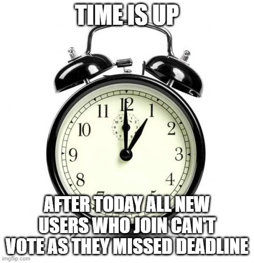 So join fast | TIME IS UP; AFTER TODAY ALL NEW USERS WHO JOIN CAN'T VOTE AS THEY MISSED DEADLINE | image tagged in memes,alarm clock,vote | made w/ Imgflip meme maker