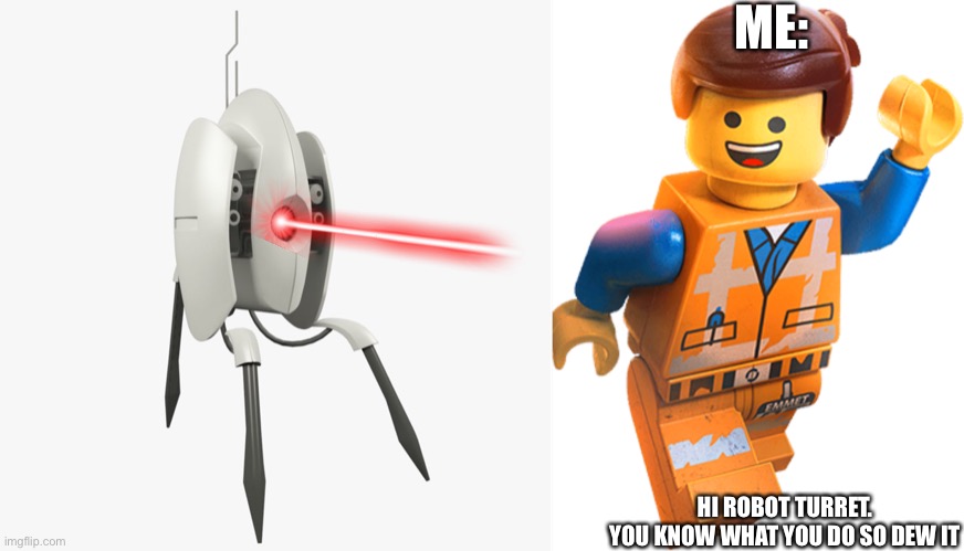 ME: HI ROBOT TURRET.
YOU KNOW WHAT YOU DO SO DEW IT | image tagged in portal turret,lego emmet | made w/ Imgflip meme maker