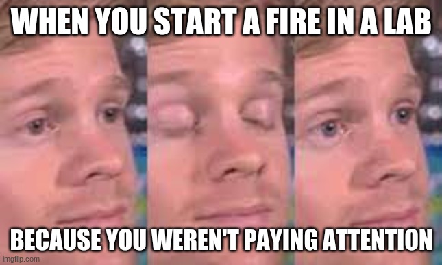 When a guy starts a fire in a classroom | WHEN YOU START A FIRE IN A LAB; BECAUSE YOU WEREN'T PAYING ATTENTION | image tagged in when a guy starts a fire in a classroom | made w/ Imgflip meme maker