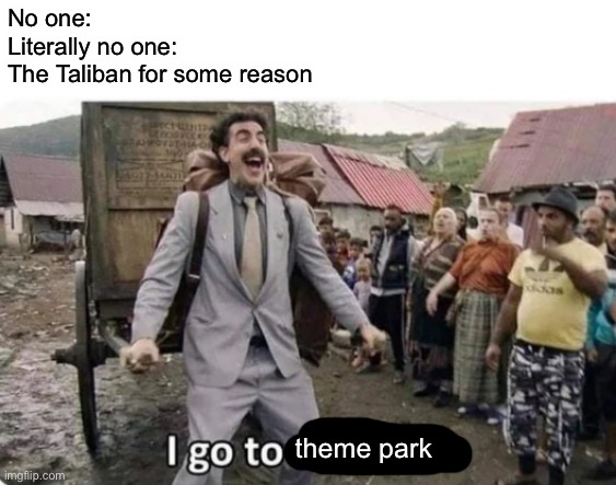The Taliban are apparently coaster enthusiasts now | No one:
Literally no one:
The Taliban for some reason; theme park | image tagged in i go to america,i go to theme park,roller coaster memes,taliban,war in afghanistan,afghanistan | made w/ Imgflip meme maker
