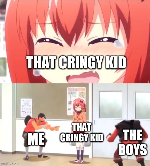 ye | THAT CRINGY KID; THAT CRINGY KID; ME; THE BOYS | image tagged in scout and demoman laughing at little girl | made w/ Imgflip meme maker