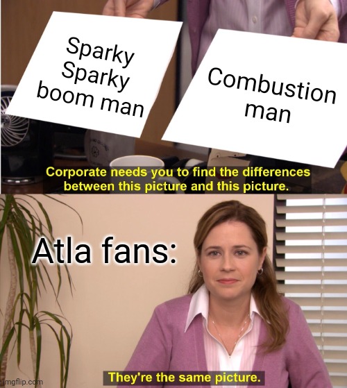 They're The Same Picture | Sparky Sparky boom man; Combustion man; Atla fans: | image tagged in memes,they're the same picture | made w/ Imgflip meme maker