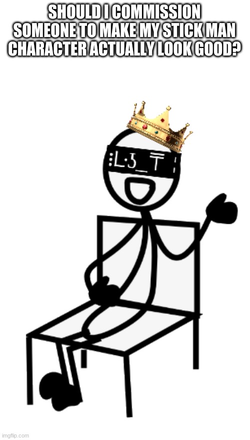 Jeb_Zero Sitting | SHOULD I COMMISSION SOMEONE TO MAKE MY STICK MAN CHARACTER ACTUALLY LOOK GOOD? | image tagged in jeb_zero sitting | made w/ Imgflip meme maker